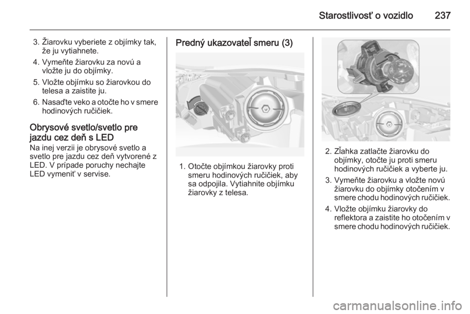 OPEL INSIGNIA 2014  Používateľská príručka (in Slovak) Starostlivosť o vozidlo237
3. Žiarovku vyberiete z objímky tak,že ju vytiahnete.
4. Vymeňte žiarovku za novú a vložte ju do objímky.
5. Vložte objímku so žiarovkou do telesa a zaistite ju.