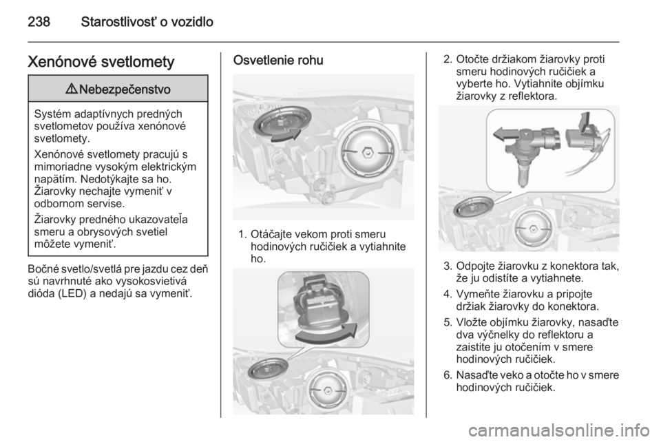 OPEL INSIGNIA 2014  Používateľská príručka (in Slovak) 238Starostlivosť o vozidloXenónové svetlomety9Nebezpečenstvo
Systém adaptívnych predných
svetlometov používa xenónové svetlomety.
Xenónové svetlomety pracujú s
mimoriadne vysokým elektr