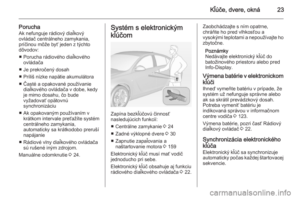 OPEL INSIGNIA 2014  Používateľská príručka (in Slovak) Kľúče, dvere, okná23
PoruchaAk nefunguje rádiový diaľkový
ovládač centrálneho zamykania,
príčinou môže byť jeden z týchto
dôvodov:
■ Porucha rádiového diaľkového ovládača
■