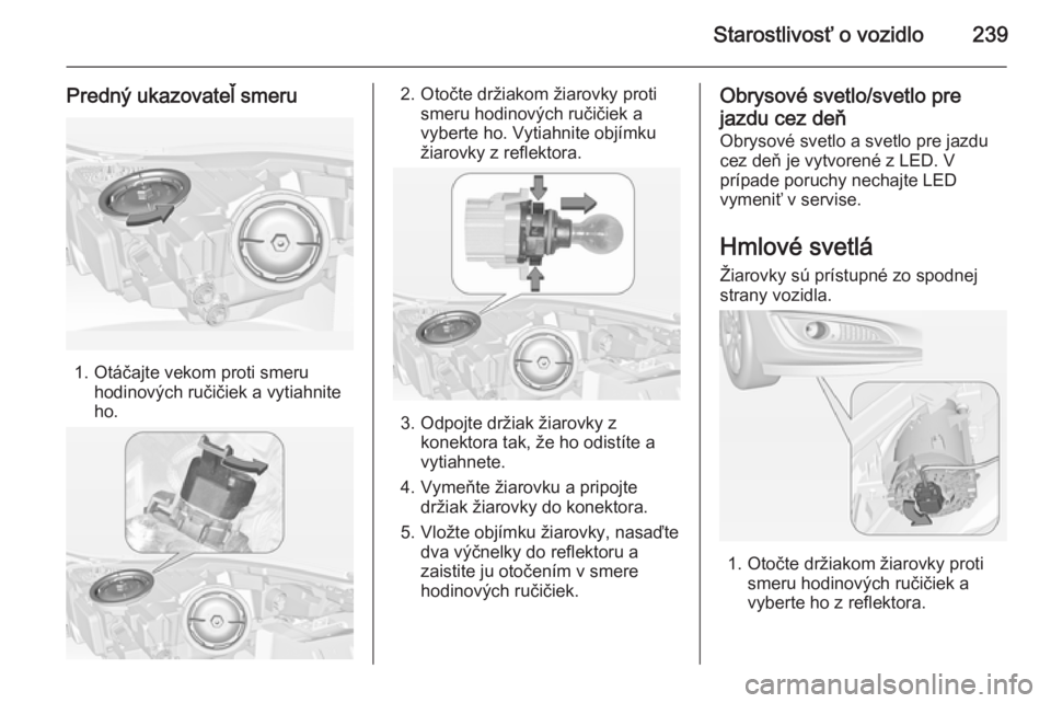 OPEL INSIGNIA 2014  Používateľská príručka (in Slovak) Starostlivosť o vozidlo239
Predný ukazovateľ smeru
1. Otáčajte vekom proti smeruhodinových ručičiek a vytiahnite
ho.
2. Otočte držiakom žiarovky proti smeru hodinových ručičiek avyberte 