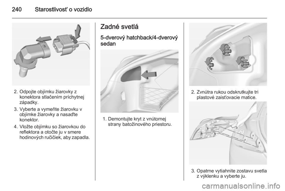 OPEL INSIGNIA 2014  Používateľská príručka (in Slovak) 240Starostlivosť o vozidlo
2. Odpojte objímku žiarovky zkonektora stlačením príchytnej
západky.
3. Vyberte a vymeňte žiarovku v objímke žiarovky a nasaďte
konektor.
4. Vložte objímku so 