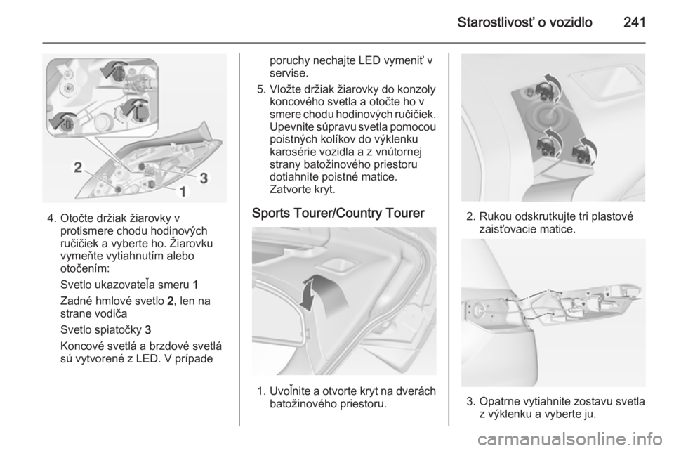 OPEL INSIGNIA 2014  Používateľská príručka (in Slovak) Starostlivosť o vozidlo241
4. Otočte držiak žiarovky vprotismere chodu hodinových
ručičiek a vyberte ho. Žiarovku
vymeňte vytiahnutím alebo
otočením:
Svetlo ukazovateľa smeru  1
Zadné hm