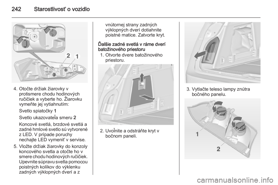 OPEL INSIGNIA 2014  Používateľská príručka (in Slovak) 242Starostlivosť o vozidlo
4. Otočte držiak žiarovky vprotismere chodu hodinových
ručičiek a vyberte ho. Žiarovku
vymeňte jej vytiahnutím:
Svetlo spiatočky  1
Svetlo ukazovateľa smeru  2
K