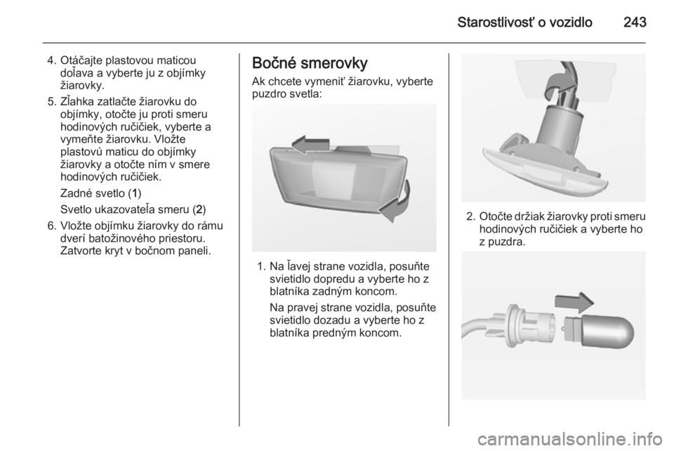 OPEL INSIGNIA 2014  Používateľská príručka (in Slovak) Starostlivosť o vozidlo243
4. Otáčajte plastovou maticoudoľava a vyberte ju z objímky
žiarovky.
5. Zľahka zatlačte žiarovku do objímky, otočte ju proti smeru
hodinových ručičiek, vyberte