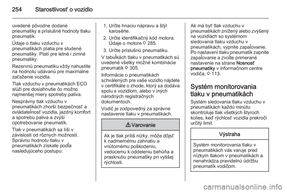 OPEL INSIGNIA 2014  Používateľská príručka (in Slovak) 254Starostlivosť o vozidlo
uvedené pôvodne dodané
pneumatiky a príslušné hodnoty tlaku pneumatík.
Údaje o tlaku vzduchu v
pneumatikách platia pre studené
pneumatiky. Platí pre letné i zim