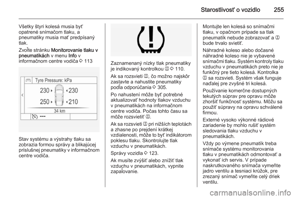 OPEL INSIGNIA 2014  Používateľská príručka (in Slovak) Starostlivosť o vozidlo255
Všetky štyri kolesá musia byť
opatrené snímačom tlaku, a
pneumatiky musia mať predpísaný
tlak.
Zvoľte stránku  Monitorovanie tlaku v
pneumatikách  v menu Info 