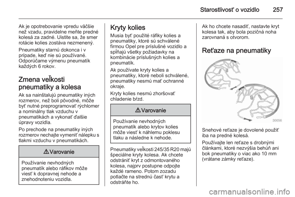 OPEL INSIGNIA 2014  Používateľská príručka (in Slovak) Starostlivosť o vozidlo257
Ak je opotrebovanie vpredu väčšie
než vzadu, pravidelne meňte predné
kolesá za zadné. Uistite sa, že smer
rotácie kolies zostáva nezmenený.
Pneumatiky starnú d
