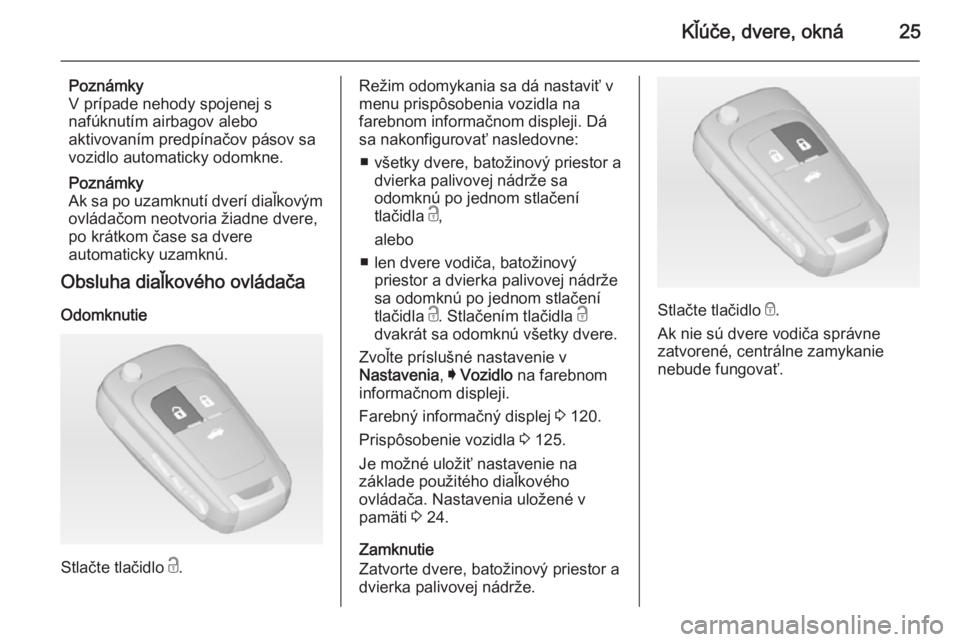 OPEL INSIGNIA 2014  Používateľská príručka (in Slovak) Kľúče, dvere, okná25
Poznámky
V prípade nehody spojenej s
nafúknutím airbagov alebo
aktivovaním predpínačov pásov sa
vozidlo automaticky odomkne.
Poznámky
Ak sa po uzamknutí dverí diaľ