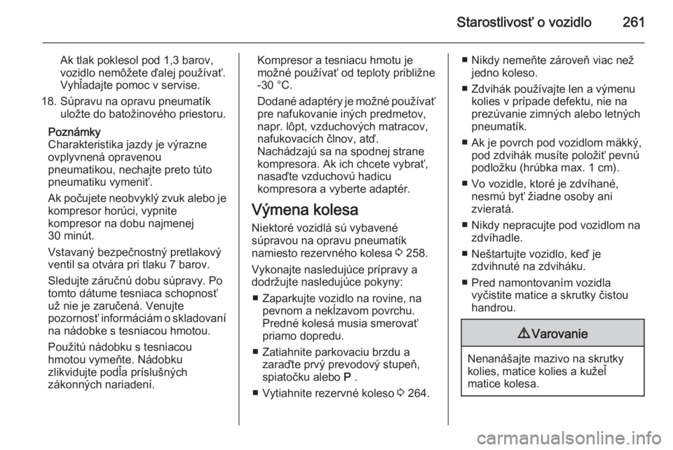 OPEL INSIGNIA 2014  Používateľská príručka (in Slovak) Starostlivosť o vozidlo261
Ak tlak poklesol pod 1,3 barov,
vozidlo nemôžete ďalej používať.
Vyhľadajte pomoc v servise.
18. Súpravu na opravu pneumatík uložte do batožinového priestoru.
P