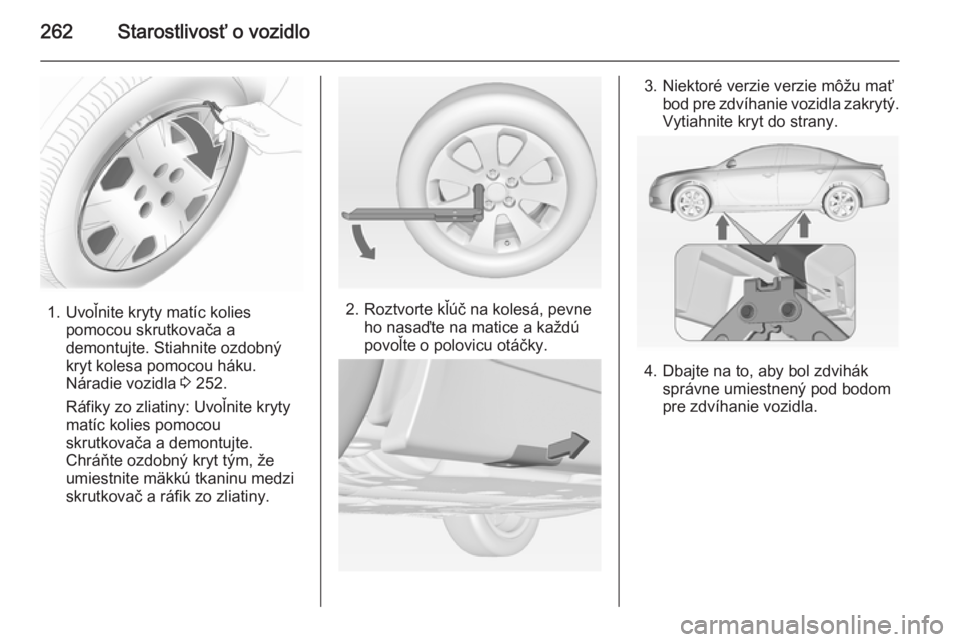 OPEL INSIGNIA 2014  Používateľská príručka (in Slovak) 262Starostlivosť o vozidlo
1. Uvoľnite kryty matíc koliespomocou skrutkovača a
demontujte. Stiahnite ozdobný
kryt kolesa pomocou háku.
Náradie vozidla  3 252.
Ráfiky zo zliatiny: Uvoľnite kry