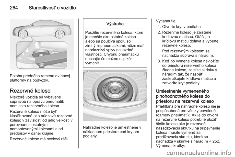 OPEL INSIGNIA 2014  Používateľská príručka (in Slovak) 264Starostlivosť o vozidlo
Poloha predného ramena dvíhacej
platformy na podvozku.
Rezervné koleso
Niektoré vozidlá sú vybavené
súpravou na opravu pneumatík
namiesto rezervného kolesa.
Rezer