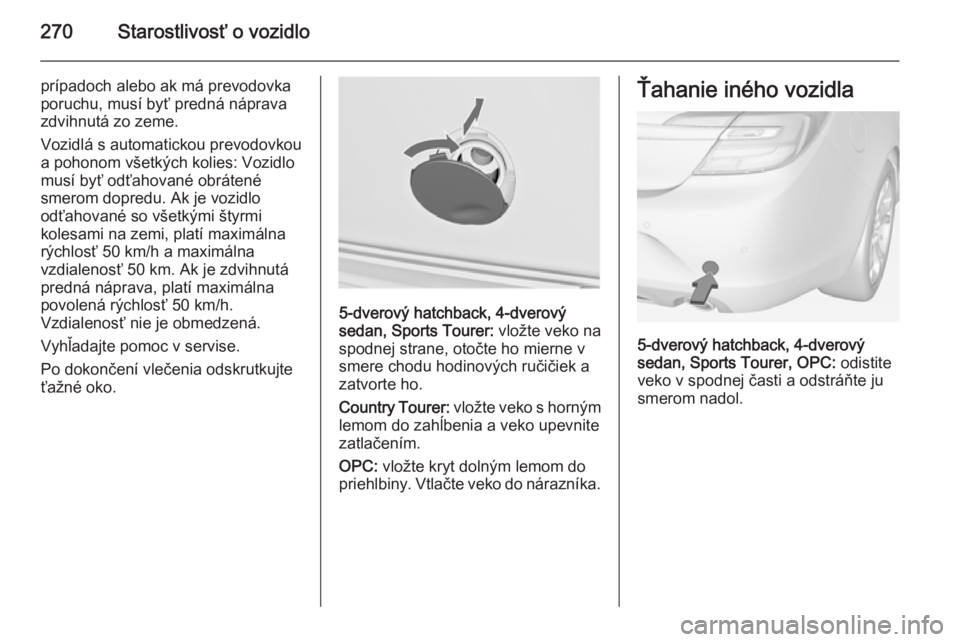 OPEL INSIGNIA 2014  Používateľská príručka (in Slovak) 270Starostlivosť o vozidlo
prípadoch alebo ak má prevodovka
poruchu, musí byť predná náprava
zdvihnutá zo zeme.
Vozidlá s automatickou prevodovkou
a pohonom všetkých kolies: Vozidlo
musí b