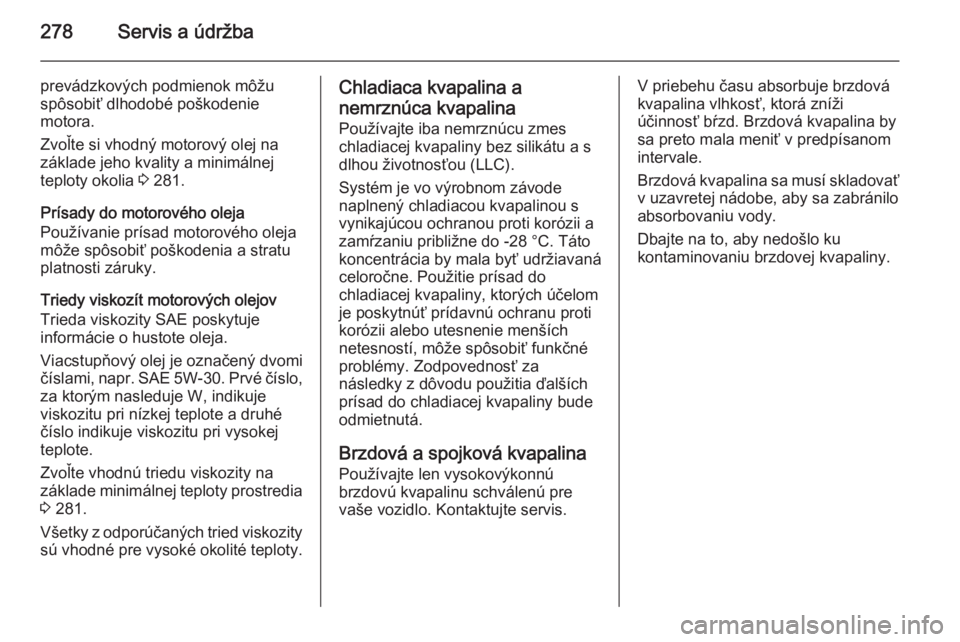 OPEL INSIGNIA 2014  Používateľská príručka (in Slovak) 278Servis a údržba
prevádzkových podmienok môžu
spôsobiť dlhodobé poškodenie
motora.
Zvoľte si vhodný motorový olej na
základe jeho kvality a minimálnej
teploty okolia  3 281.
Prísady 
