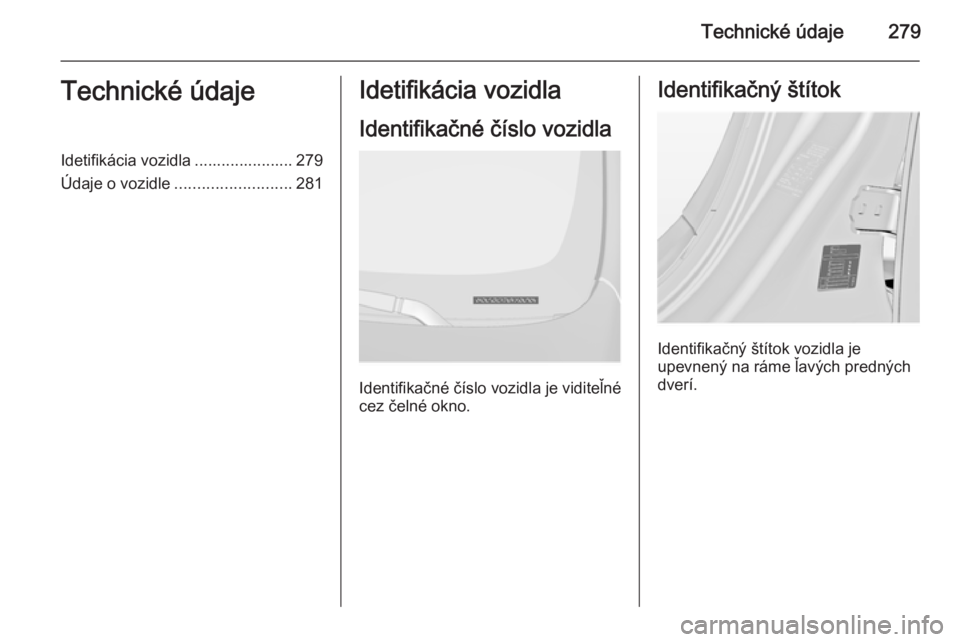 OPEL INSIGNIA 2014  Používateľská príručka (in Slovak) Technické údaje279Technické údajeIdetifikácia vozidla ...................... 279
Údaje o vozidle .......................... 281Idetifikácia vozidla
Identifikačné číslo vozidla
Identifikačn