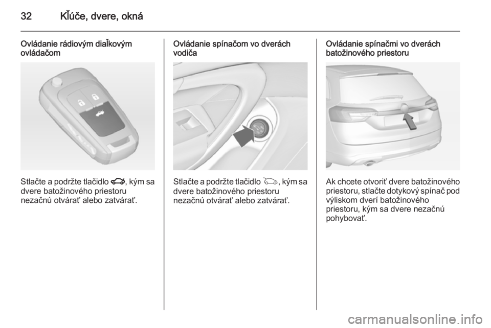 OPEL INSIGNIA 2014  Používateľská príručka (in Slovak) 32Kľúče, dvere, okná
Ovládanie rádiovým diaľkovým
ovládačom
Stlačte a podržte tlačidlo  x, kým sa
dvere batožinového priestoru
nezačnú otvárať alebo zatvárať.
Ovládanie spína�