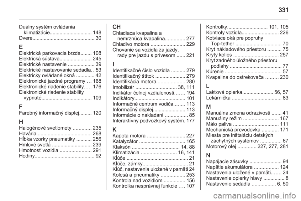 OPEL INSIGNIA 2014  Používateľská príručka (in Slovak) 331
Duálny systém ovládaniaklimatizácie.............................. 148
Dvere ............................................ 30
E Elektrická parkovacia brzda........ 108
Elektrická sústava.....