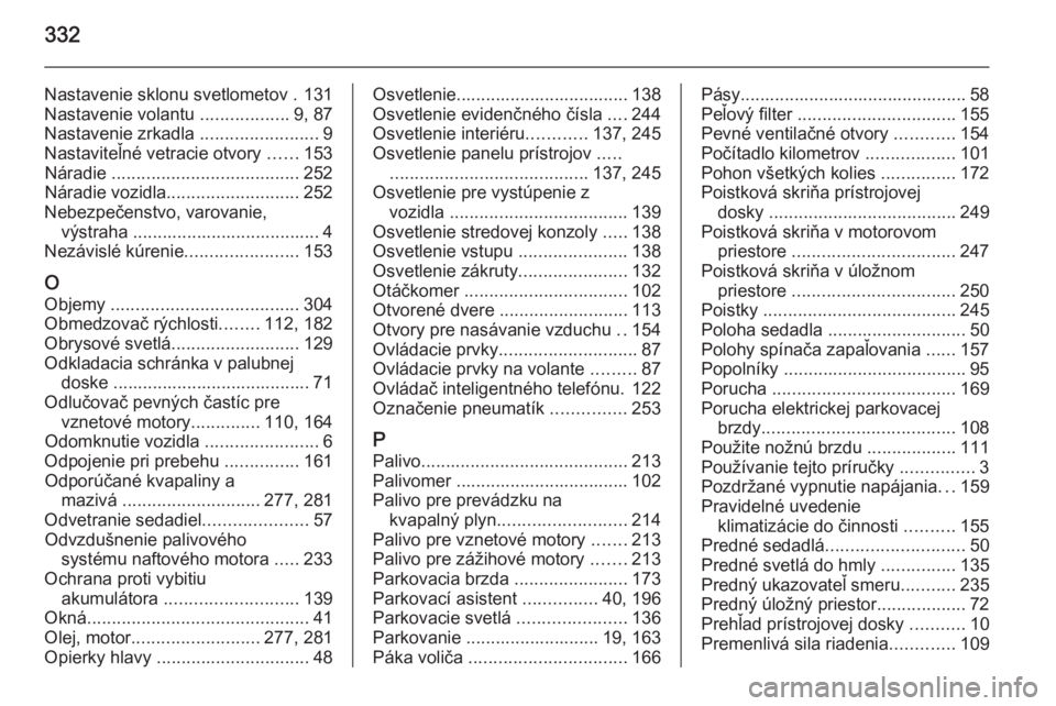 OPEL INSIGNIA 2014  Používateľská príručka (in Slovak) 332
Nastavenie sklonu svetlometov . 131Nastavenie volantu  ..................9, 87
Nastavenie zrkadla  ........................9
Nastaviteľné vetracie otvory  ......153
Náradie  ...................