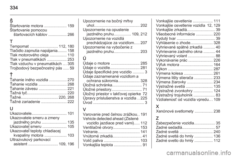 OPEL INSIGNIA 2014  Používateľská príručka (in Slovak) 334
ŠŠtartovanie motora  ....................159
Štartovanie pomocou štartovacích káblov  ................266
T
Tempomat  ......................... 112, 180
Tlačidlo zapnutia napájania .......