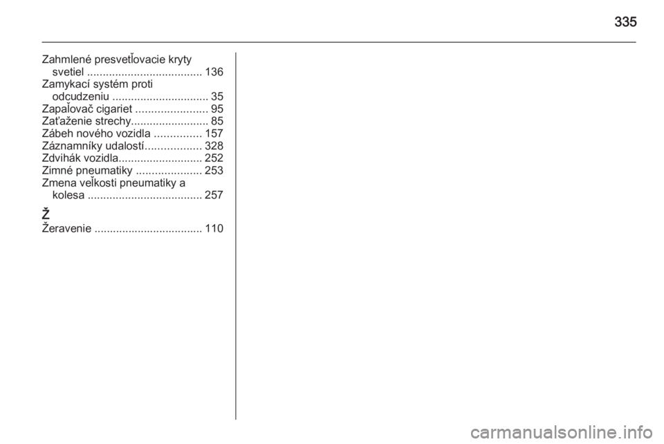 OPEL INSIGNIA 2014  Používateľská príručka (in Slovak) 335
Zahmlené presvetľovacie krytysvetiel  ..................................... 136
Zamykací systém proti odcudzeniu  ............................... 35
Zapaľovač cigariet  .....................
