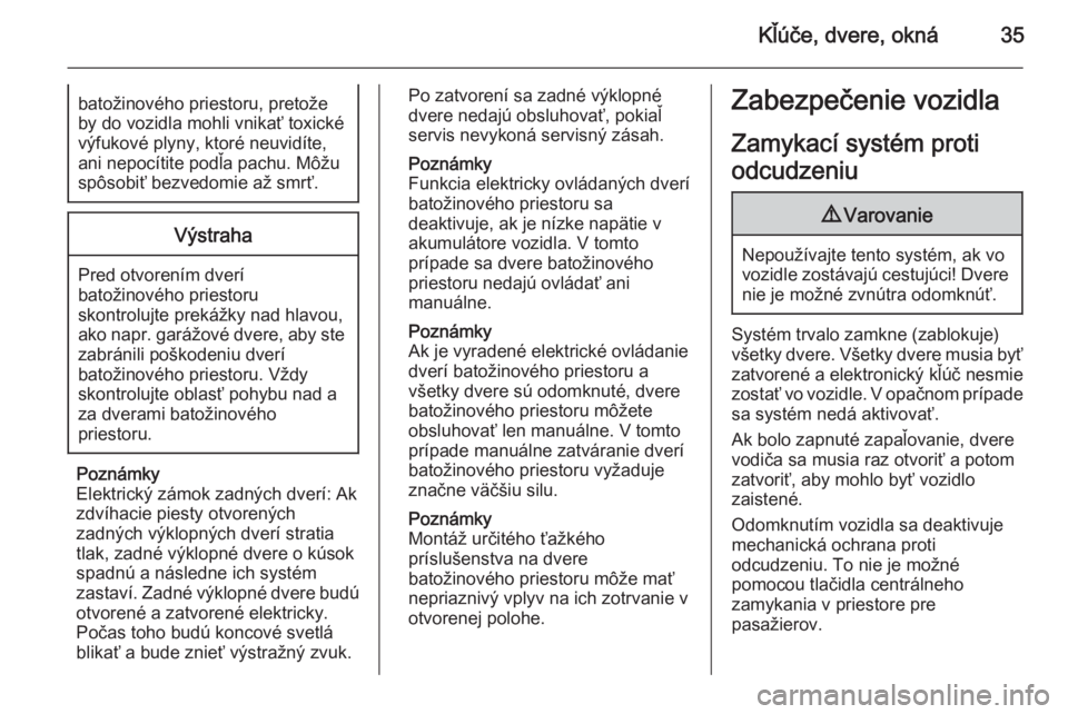 OPEL INSIGNIA 2014  Používateľská príručka (in Slovak) Kľúče, dvere, okná35batožinového priestoru, pretože
by do vozidla mohli vnikať toxické
výfukové plyny, ktoré neuvidíte,
ani nepocítite podľa pachu. Môžu
spôsobiť bezvedomie až smr�