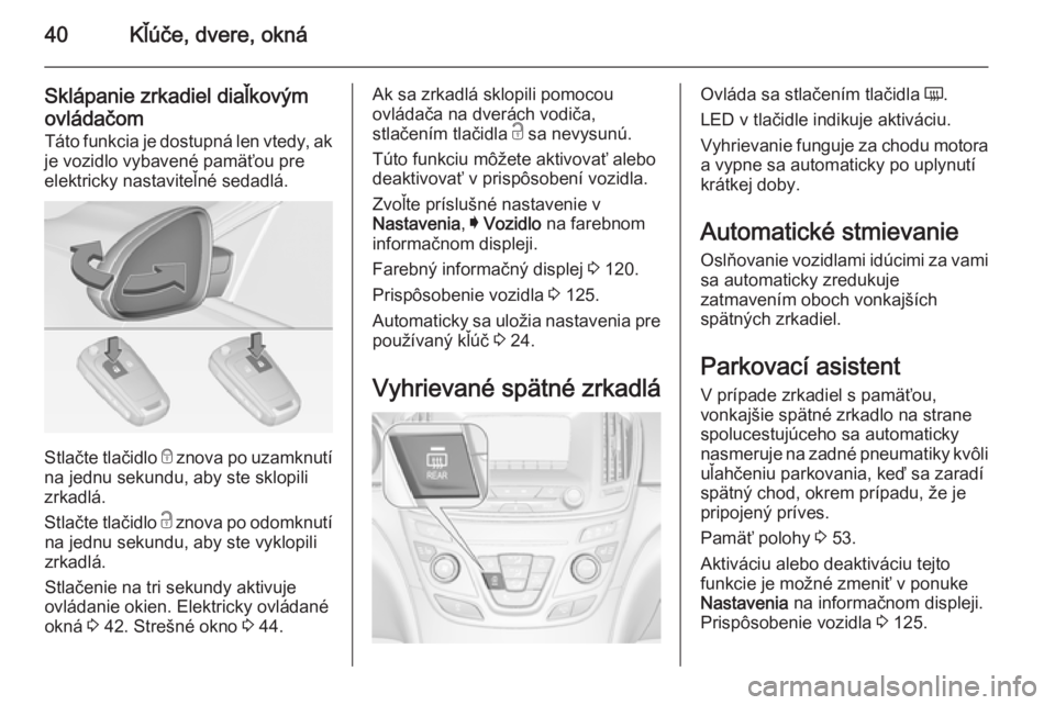 OPEL INSIGNIA 2014  Používateľská príručka (in Slovak) 40Kľúče, dvere, okná
Sklápanie zrkadiel diaľkovým
ovládačom
Táto funkcia je dostupná len vtedy, ak
je vozidlo vybavené pamäťou pre
elektricky nastaviteľné sedadlá.
Stlačte tlačidlo 