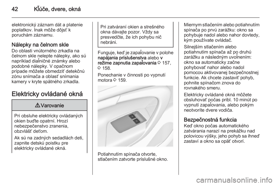 OPEL INSIGNIA 2014  Používateľská príručka (in Slovak) 42Kľúče, dvere, okná
elektronický záznam dát a platenie
poplatkov. Inak môže dôjsť k
poruchám záznamu.
Nálepky na čelnom skle
Do oblasti vnútorného zrkadla na
čelnom skle nelepte ná