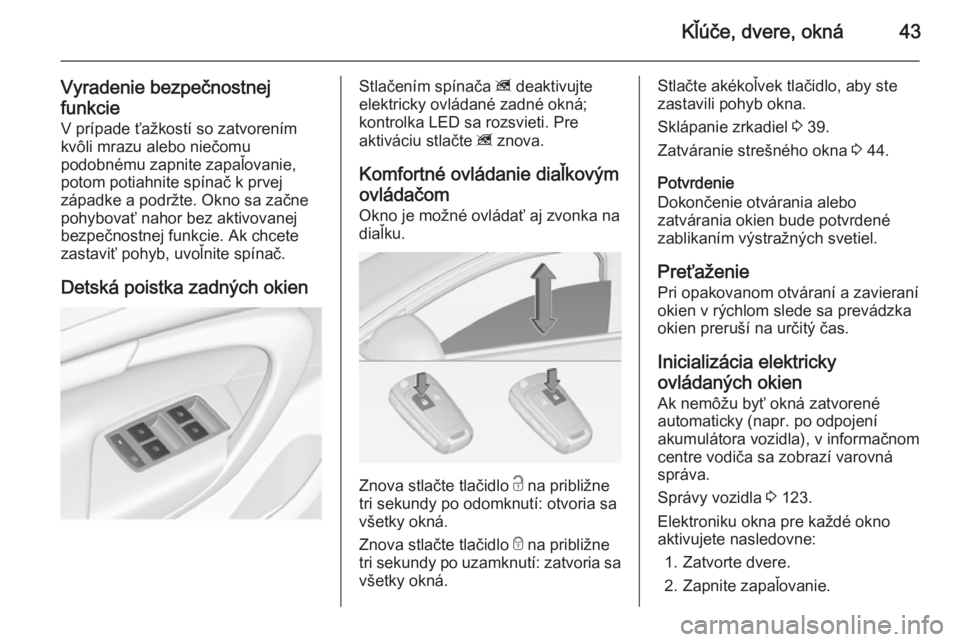 OPEL INSIGNIA 2014 Používateľská príručka (in Slovak) Kľúče, dvere, okná43
Vyradenie bezpečnostnej
funkcie
V prípade ťažkostí so zatvorením
kvôli mrazu alebo niečomu
podobnému zapnite zapaľovanie,
potom potiahnite spínač k prvej
západke OPEL INSIGNIA 2014 Používateľská príručka (in Slovak) Kľúče, dvere, okná43
Vyradenie bezpečnostnej
funkcie
V prípade ťažkostí so zatvorením
kvôli mrazu alebo niečomu
podobnému zapnite zapaľovanie,
potom potiahnite spínač k prvej
západke