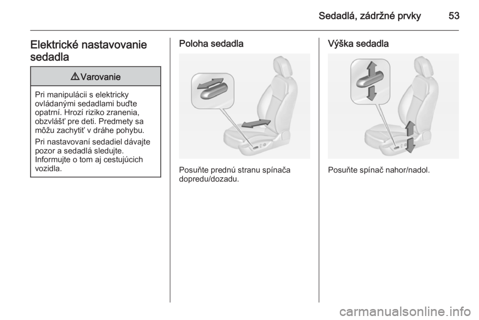 OPEL INSIGNIA 2014  Používateľská príručka (in Slovak) Sedadlá, zádržné prvky53Elektrické nastavovanie
sedadla9 Varovanie
Pri manipulácii s elektricky
ovládanými sedadlami buďte
opatrní. Hrozí riziko zranenia,
obzvlášť pre deti. Predmety sa
