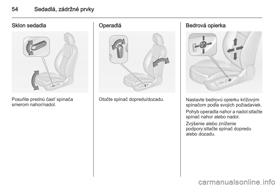 OPEL INSIGNIA 2014  Používateľská príručka (in Slovak) 54Sedadlá, zádržné prvky
Sklon sedadla
Posuňte prednú časť spínača
smerom nahor/nadol.
Operadlá
Otočte spínač dopredu/dozadu.
Bedrová opierka
Nastavte bedrovú opierku krížovým
spín