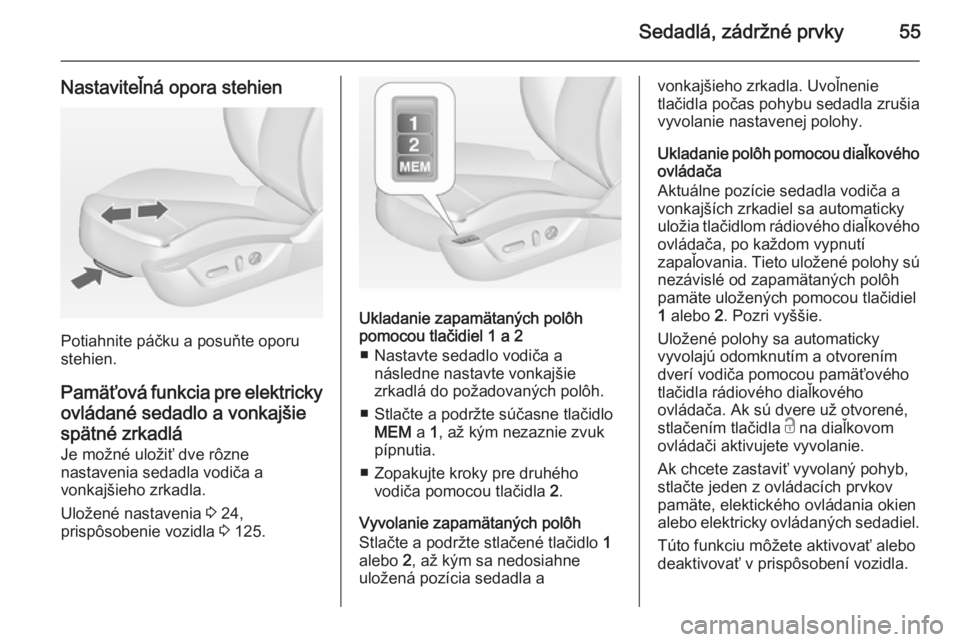 OPEL INSIGNIA 2014  Používateľská príručka (in Slovak) Sedadlá, zádržné prvky55
Nastaviteľná opora stehien
Potiahnite páčku a posuňte oporu
stehien.
Pamäťová funkcia pre elektricky ovládané sedadlo a vonkajšie
spätné zrkadlá
Je možné u