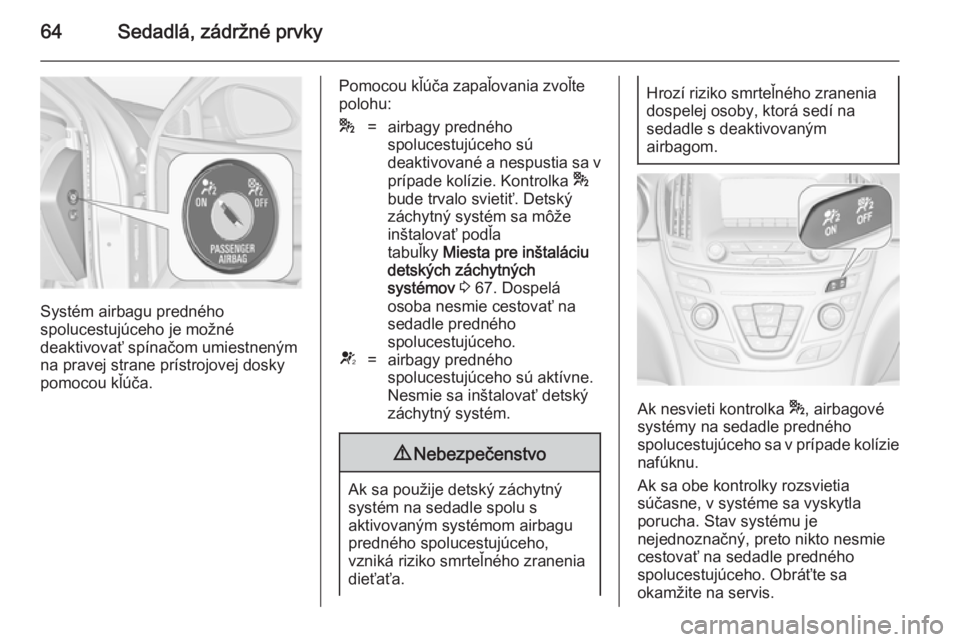 OPEL INSIGNIA 2014  Používateľská príručka (in Slovak) 64Sedadlá, zádržné prvky
Systém airbagu predného
spolucestujúceho je možné
deaktivovať spínačom umiestneným
na pravej strane prístrojovej dosky
pomocou kľúča.
Pomocou kľúča zapaľo