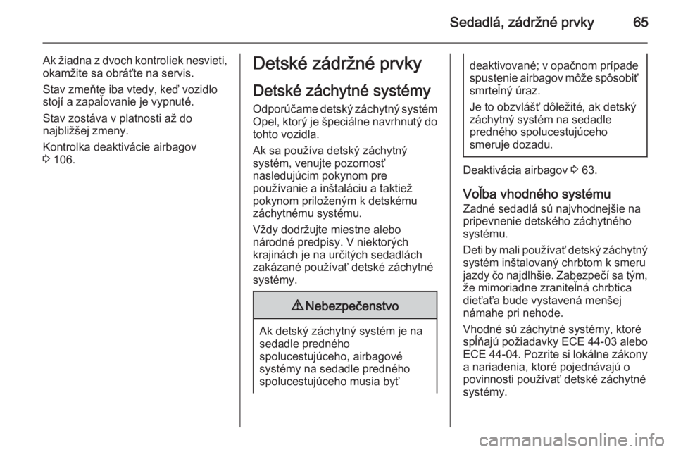OPEL INSIGNIA 2014  Používateľská príručka (in Slovak) Sedadlá, zádržné prvky65
Ak žiadna z dvoch kontroliek nesvieti,okamžite sa obráťte na servis.
Stav zmeňte iba vtedy, keď vozidlo
stojí a zapaľovanie je vypnuté.
Stav zostáva v platnosti 