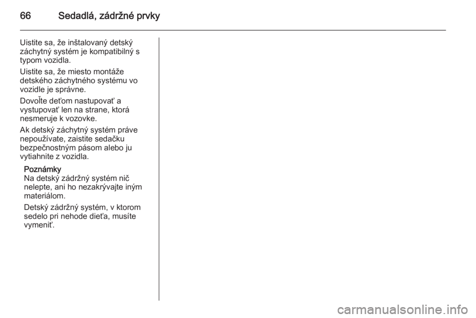 OPEL INSIGNIA 2014  Používateľská príručka (in Slovak) 66Sedadlá, zádržné prvky
Uistite sa, že inštalovaný detský
záchytný systém je kompatibilný s
typom vozidla.
Uistite sa, že miesto montáže
detského záchytného systému vo
vozidle je s