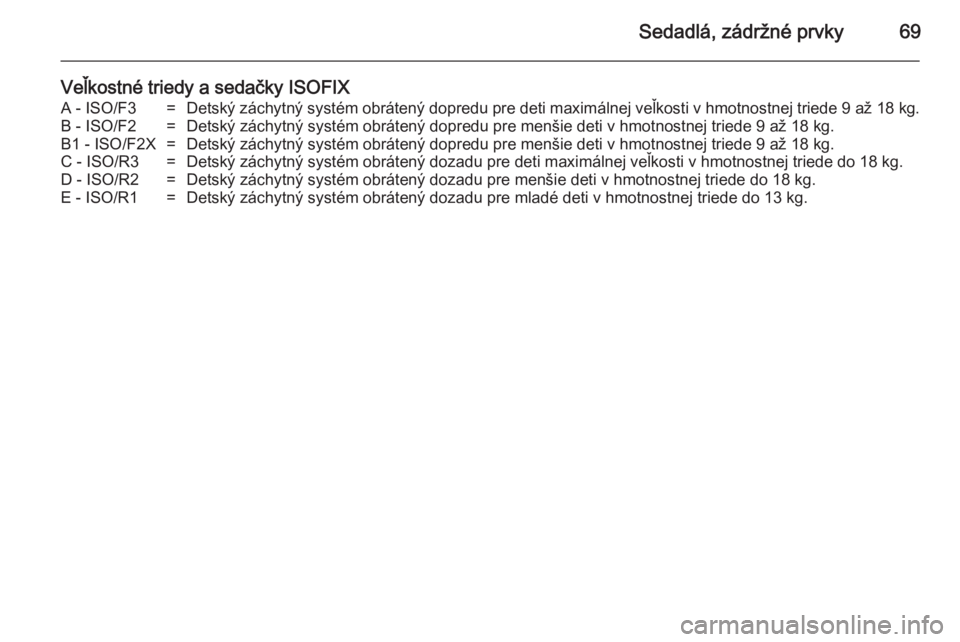OPEL INSIGNIA 2014  Používateľská príručka (in Slovak) Sedadlá, zádržné prvky69
Veľkostné triedy a sedačky ISOFIXA - ISO/F3=Detský záchytný systém obrátený dopredu pre deti maximálnej veľkosti v hmotnostnej triede 9 až 18 kg.B - ISO/F2=Det