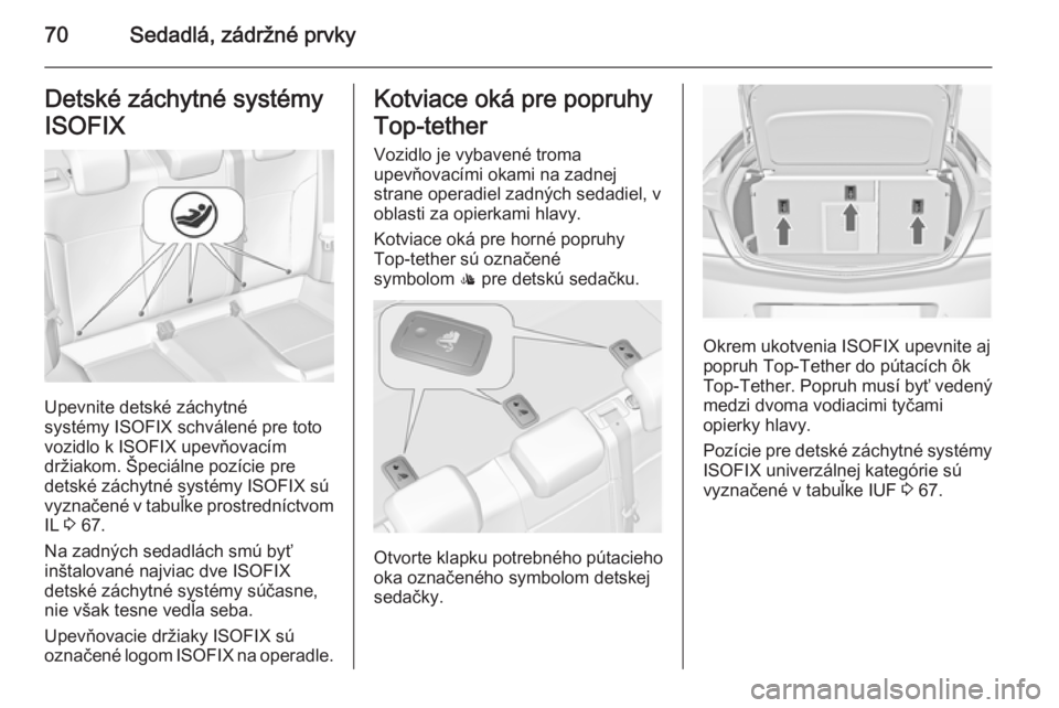 OPEL INSIGNIA 2014  Používateľská príručka (in Slovak) 70Sedadlá, zádržné prvkyDetské záchytné systémy
ISOFIX
Upevnite detské záchytné
systémy ISOFIX schválené pre toto
vozidlo k ISOFIX upevňovacím
držiakom. Špeciálne pozície pre
detsk