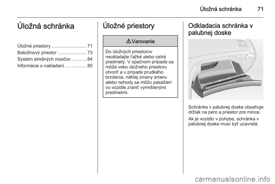 OPEL INSIGNIA 2014  Používateľská príručka (in Slovak) Úložná schránka71Úložná schránkaÚložné priestory........................... 71
Batožinový priestor ......................73
Systém strešných nosičov ...........84
Informácie o naklad