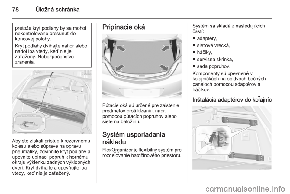 OPEL INSIGNIA 2014  Používateľská príručka (in Slovak) 78Úložná schránkapretože kryt podlahy by sa mohol
nekontrolovane presunúť do
koncovej polohy.
Kryt podlahy dvíhajte nahor alebo
nadol iba vtedy, keď nie je
zaťažený. Nebezpečenstvo
zranen