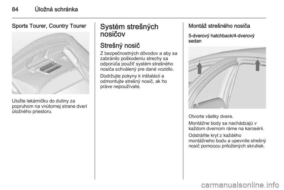OPEL INSIGNIA 2014  Používateľská príručka (in Slovak) 84Úložná schránka
Sports Tourer, Country Tourer
Uložte lekárničku do dutiny za
popruhom na vnútornej strane dverí
úložného priestoru.
Systém strešných
nosičov
Strešný nosič Z bezpe�