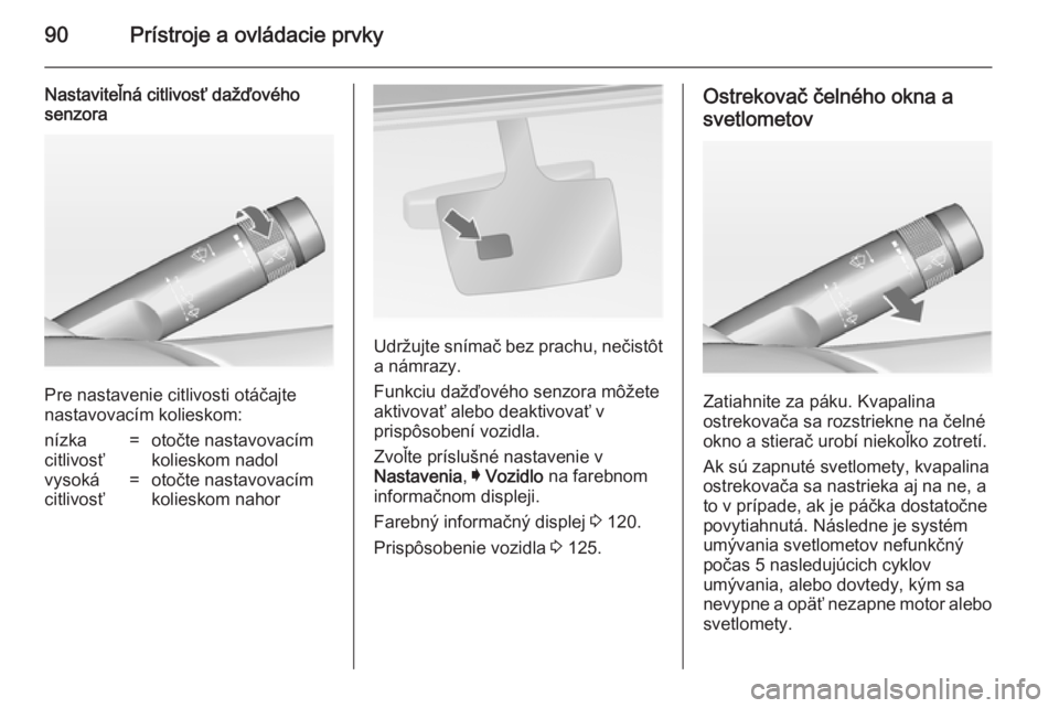 OPEL INSIGNIA 2014  Používateľská príručka (in Slovak) 90Prístroje a ovládacie prvky
Nastaviteľná citlivosť dažďového
senzora
Pre nastavenie citlivosti otáčajte
nastavovacím kolieskom:
nízka
citlivosť=otočte nastavovacím
kolieskom nadolvyso