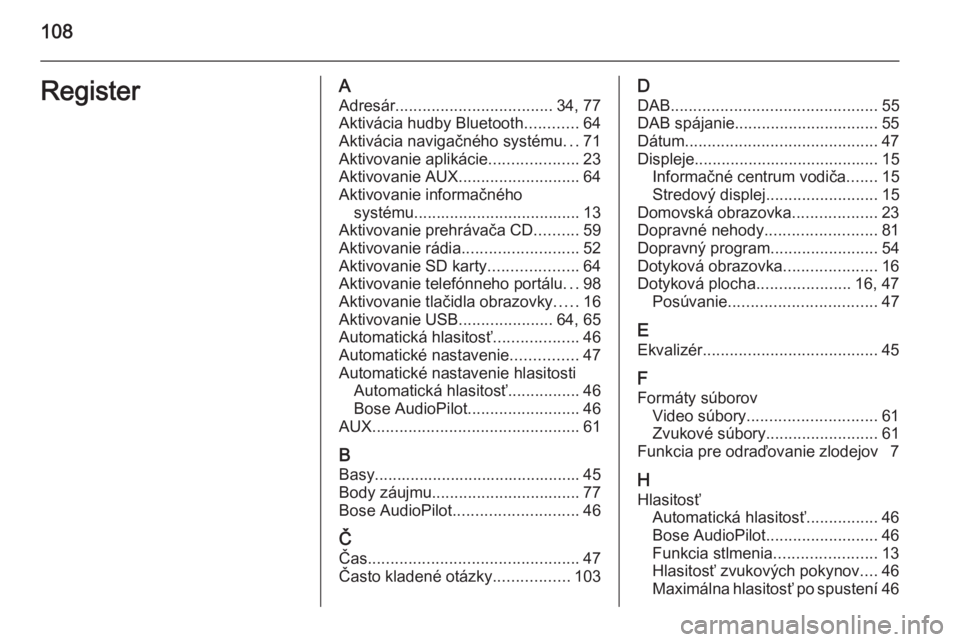 OPEL INSIGNIA 2014.5  Návod na obsluhu informačného systému (in Slovak) 108RegisterAAdresár ................................... 34, 77
Aktivácia hudby Bluetooth ............64
Aktivácia navigačného systému ...71
Aktivovanie aplikácie ....................23
Aktivova