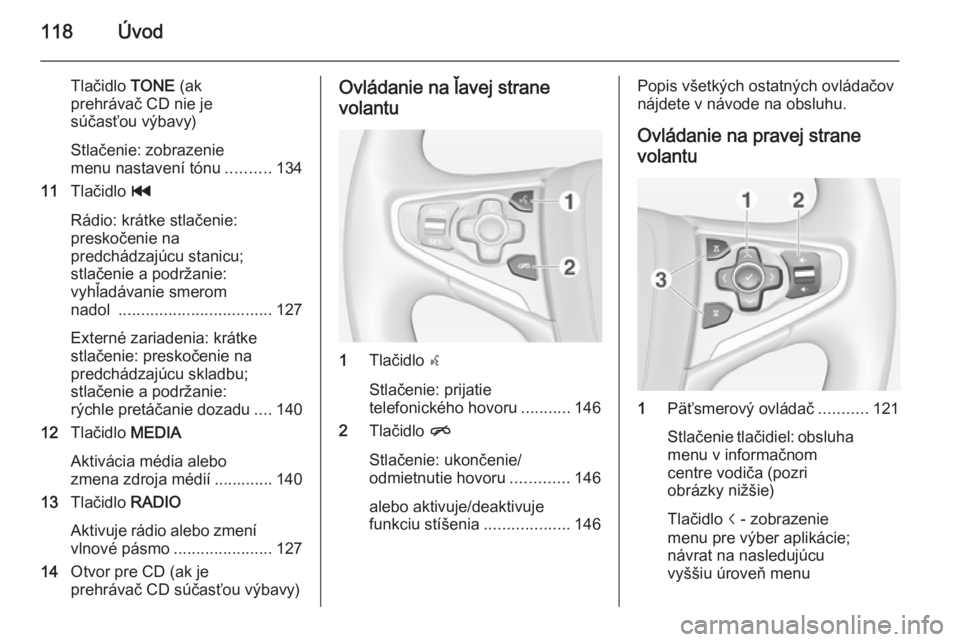 OPEL INSIGNIA 2014.5  Návod na obsluhu informačného systému (in Slovak) 118Úvod
Tlačidlo TONE (ak
prehrávač CD nie je
súčasťou výbavy)
Stlačenie: zobrazenie
menu nastavení tónu ..........134
11 Tlačidlo  t
Rádio: krátke stlačenie:
preskočenie na
predchádz