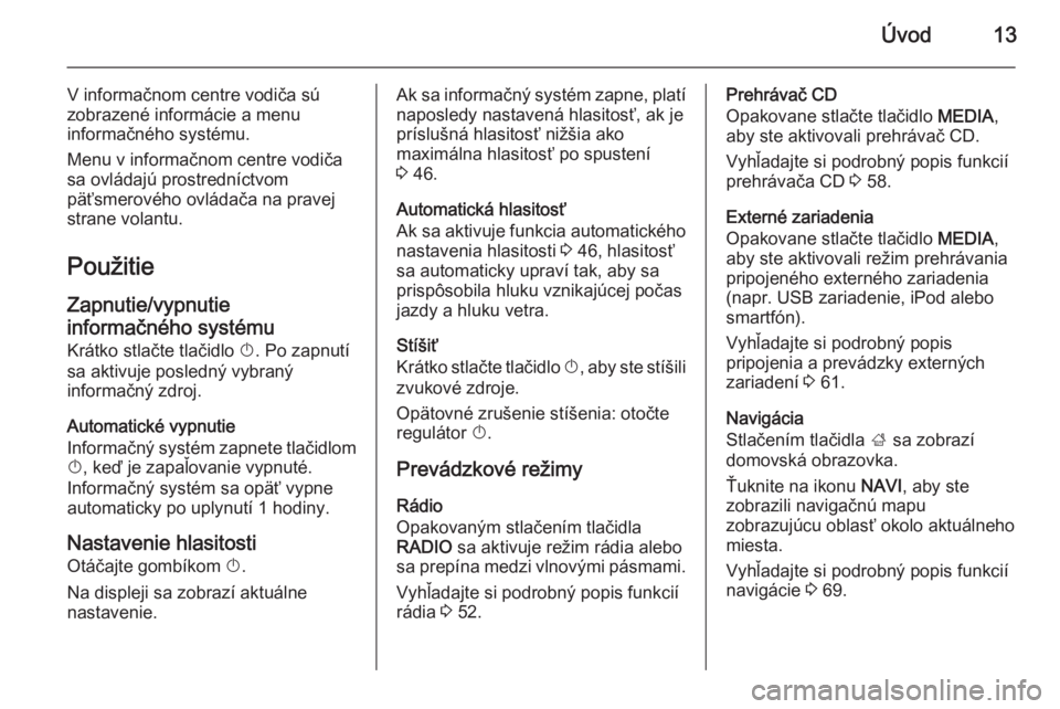 OPEL INSIGNIA 2014.5 Návod na obsluhu informačného systému (in Slovak) Úvod13
V informačnom centre vodiča sú
zobrazené informácie a menu
informačného systému.
Menu v informačnom centre vodiča
sa ovládajú prostredníctvom
päťsmerového ovládača na pravej
OPEL INSIGNIA 2014.5 Návod na obsluhu informačného systému (in Slovak) Úvod13
V informačnom centre vodiča sú
zobrazené informácie a menu
informačného systému.
Menu v informačnom centre vodiča
sa ovládajú prostredníctvom
päťsmerového ovládača na pravej
