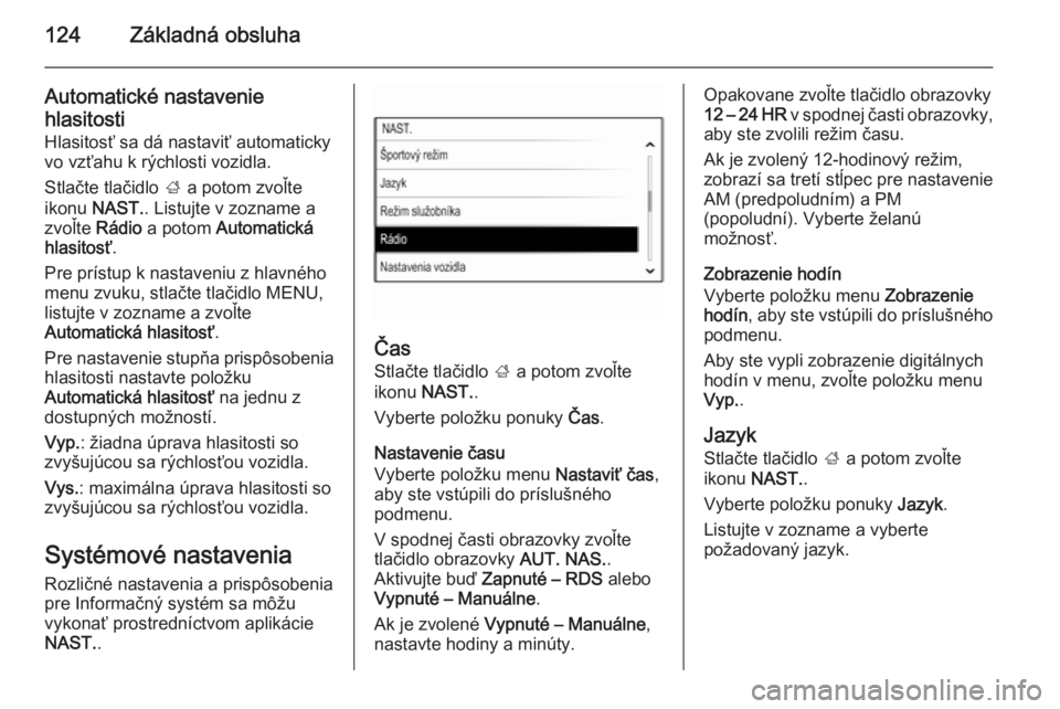 OPEL INSIGNIA 2014.5  Návod na obsluhu informačného systému (in Slovak) 124Základná obsluha
Automatické nastaveniehlasitosti Hlasitosť sa dá nastaviť automaticky
vo vzťahu k rýchlosti vozidla.
Stlačte tlačidlo  ; a potom zvoľte
ikonu  NAST. . Listujte v zozname