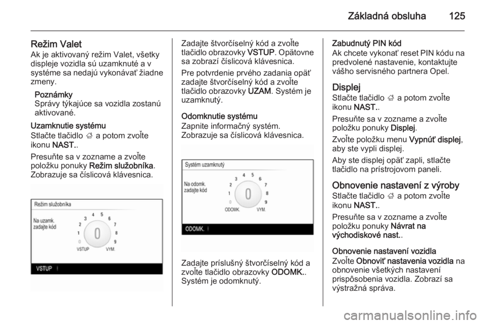 OPEL INSIGNIA 2014.5  Návod na obsluhu informačného systému (in Slovak) Základná obsluha125
Režim ValetAk je aktivovaný režim Valet, všetky
displeje vozidla sú uzamknuté a v
systéme sa nedajú vykonávať žiadne zmeny.
Poznámky
Správy týkajúce sa vozidla zos