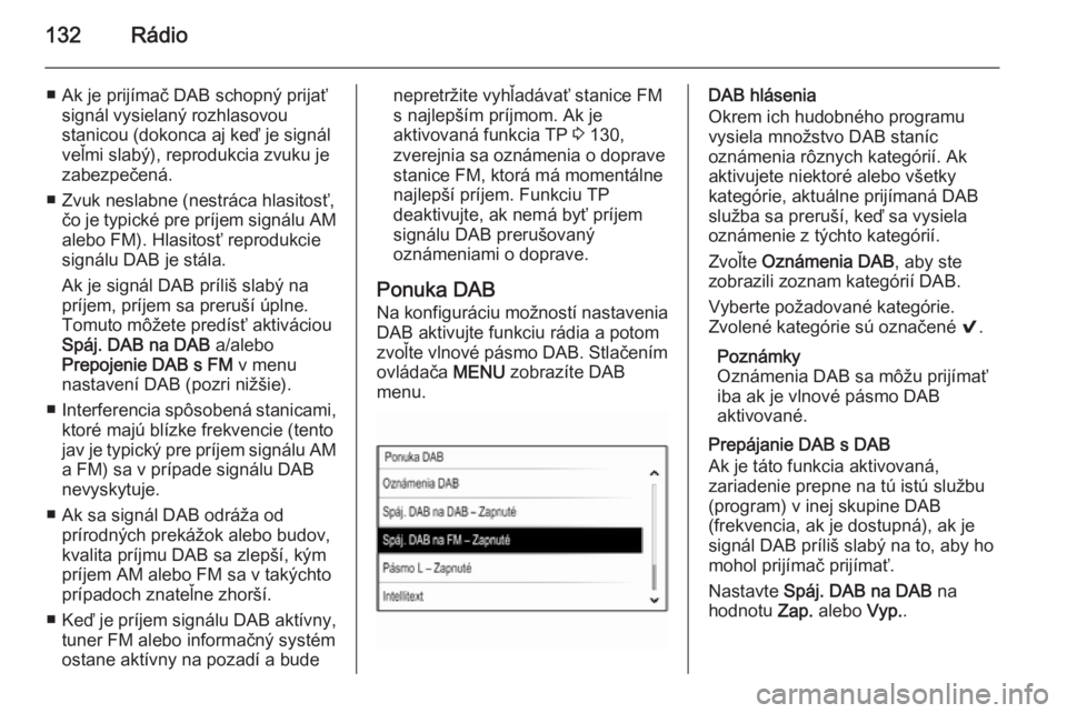 OPEL INSIGNIA 2014.5  Návod na obsluhu informačného systému (in Slovak) 132Rádio
■ Ak je prijímač DAB schopný prijaťsignál vysielaný rozhlasovou
stanicou (dokonca aj keď je signál
veľmi slabý), reprodukcia zvuku je
zabezpečená.
■ Zvuk neslabne (nestráca 