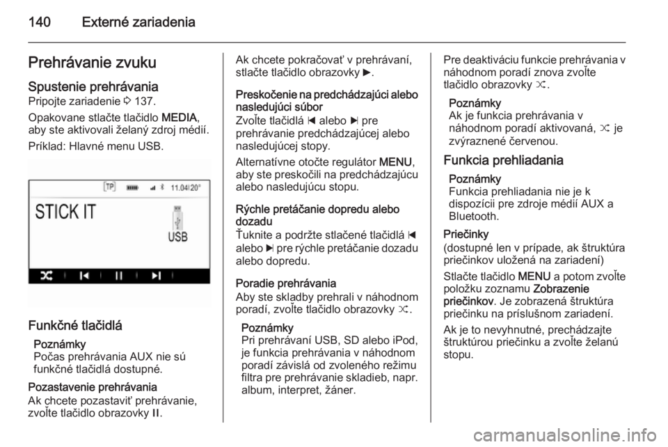 OPEL INSIGNIA 2014.5  Návod na obsluhu informačného systému (in Slovak) 140Externé zariadeniaPrehrávanie zvukuSpustenie prehrávania Pripojte zariadenie  3 137.
Opakovane stlačte tlačidlo  MEDIA,
aby ste aktivovali želaný zdroj médií.
Príklad: Hlavné menu USB.
F