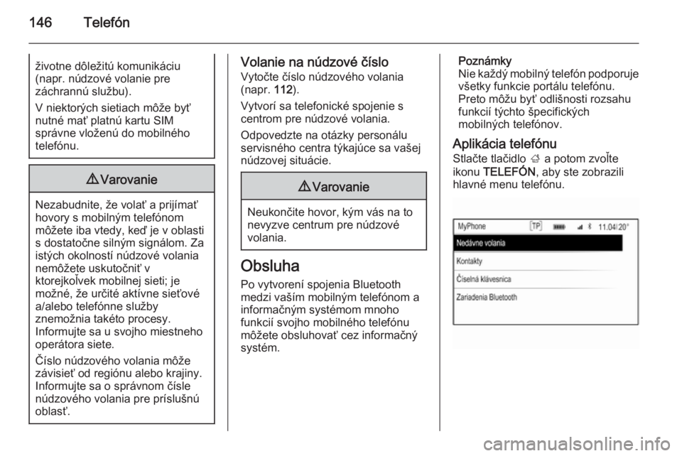 OPEL INSIGNIA 2014.5  Návod na obsluhu informačného systému (in Slovak) 146Telefónživotne dôležitú komunikáciu
(napr. núdzové volanie pre
záchrannú službu).
V niektorých sietiach môže byť
nutné mať platnú kartu SIM
správne vloženú do mobilného
telef�