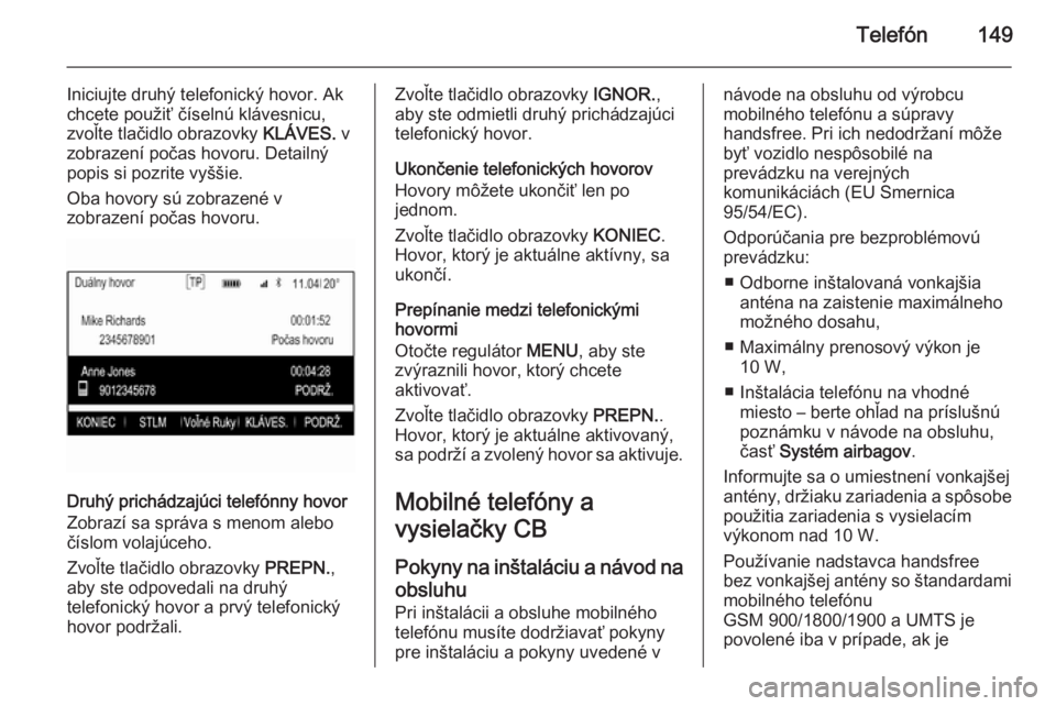 OPEL INSIGNIA 2014.5  Návod na obsluhu informačného systému (in Slovak) Telefón149
Iniciujte druhý telefonický hovor. Ak
chcete použiť číselnú klávesnicu, zvoľte tlačidlo obrazovky  KLÁVES. v
zobrazení počas hovoru. Detailný
popis si pozrite vyššie.
Oba h