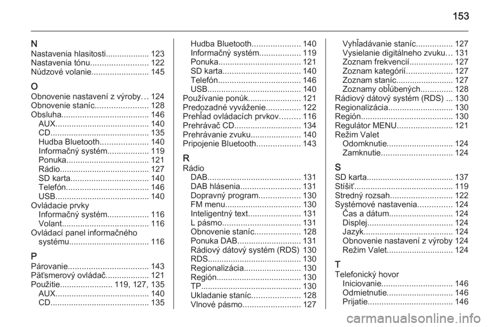 OPEL INSIGNIA 2014.5  Návod na obsluhu informačného systému (in Slovak) 153
NNastavenia hlasitosti................... 123
Nastavenia tónu ......................... 122
Núdzové volanie .........................145
O Obnovenie nastavení z výroby ...124
Obnovenie staní