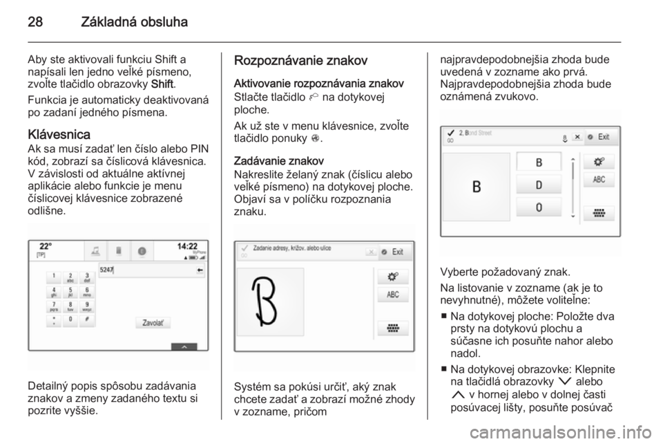 OPEL INSIGNIA 2014.5  Návod na obsluhu informačného systému (in Slovak) 28Základná obsluha
Aby ste aktivovali funkciu Shift a
napísali len jedno veľké písmeno,
zvoľte tlačidlo obrazovky  Shift.
Funkcia je automaticky deaktivovaná
po zadaní jedného písmena.
Kl�